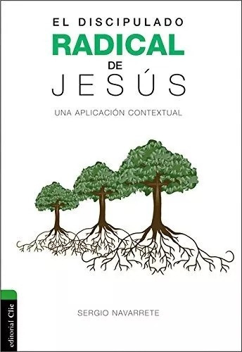 El Discipulado Radical De Jesús: Una Aplicación Contextual, De Sergio Navarrete. Editorial Clie En Español