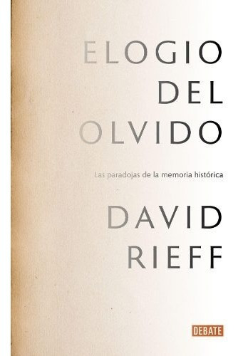 Elogio Del Olvido: Las Paradojas De La Memoria Histórica, De David Rieff. Editorial Penguin Random House, Tapa Blanda, Edición 2017 En Español