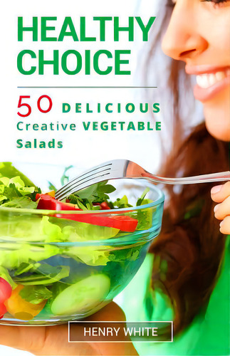 Healthy Choice.50 Vegetarian Delicious Vegetarian Salads: 50 Delicious Creative Vegetable Salads, De White, Henry., Vol. 1. Editorial Createspace, Tapa Blanda En Inglés