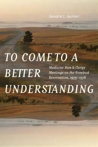 To Come To A Better Understanding, De Sandra L. Garner. Editorial University Nebraska Press, Tapa Dura En Inglés