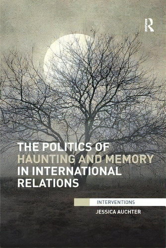 The Politics Of Haunting And Memory In International Relations, De Auchter, Jessica. Editorial Routledge, Tapa Blanda En Inglés