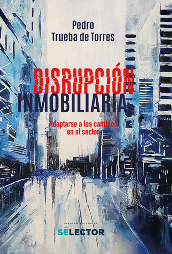 Disrupción inmobiliaria, de Trueba De Torres, Pedro. Editorial Selector, tapa blanda en español, 2022