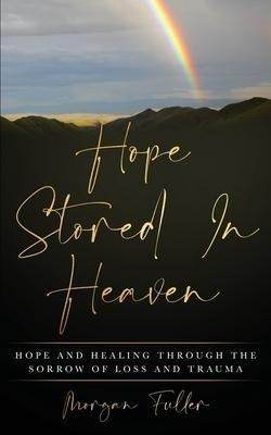 Hope Stored In Heaven : Hope And Healing Through The Sorr...