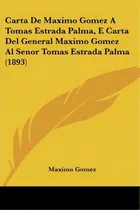 Comprar Carta De Maximo Gomez A Tomas Estrada Palma, E Carta Del General Maximo Gomez Al Senor Tomas Estr..., De Maximo Gomez. Editorial Kessinger Publishing, Tapa Blanda En Español