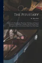 Comprar The Pituitary [microform]: A Study Of The Morphology, Physiology, Pathology, And Surgical Treatme..., De Bell, W. Blair (william Blair) 1871-. Editorial Legare Street Pr, Tapa Blanda En Inglés