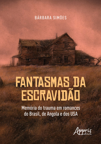 Fantasmas Da Escravidao: Memoria Do Trauma Em Romances Do Brasil, De Angola E Dos Usa, De Barbara Simoes. Editorial Appris, Capa Mole, Edição 1 Em Português, 2022