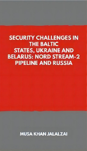 Security Challenges In The Baltic States, Ukraine And Belarus: Nord Stream-2 Pipeline And Russia, De Musa Khan Jalalzai. Editorial Vij Books (india) Pty Ltd, Tapa Blanda En Inglés