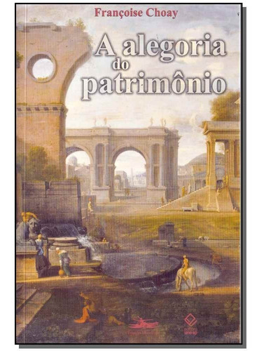 Alegoria Do Patrimônio, A, De Choay, Françoise. Editora Unesp Editora, Capa Mole, Edição 06ed/17 Em Português, 2014