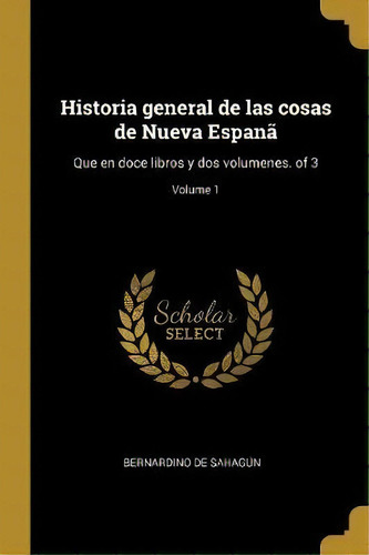 Historia General De Las Cosas De Nueva Espan, De Bernardino De Sahagun. Editorial Wentworth Press, Tapa Blanda En Español