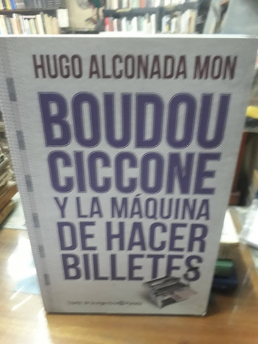 Boudou , Ciccone Y La Maquina De Hacer Billetes .h. Alconada