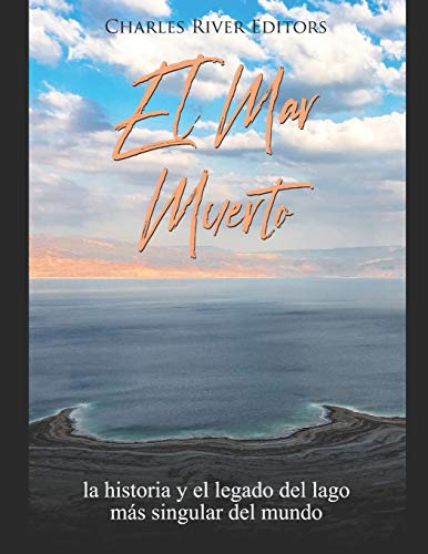 El Mar Muerto: La Historia Y El Legado Del Lago Mas Singular