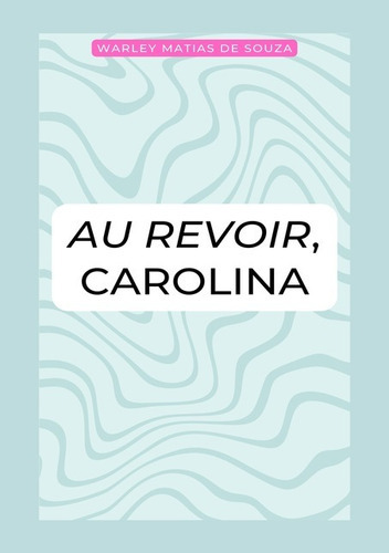 Au Revoir, Carolina, De Warley Matias De Souza. Série Não Aplicável, Vol. 1. Editora Clube De Autores, Capa Mole, Edição 1 Em Português, 2019