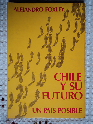 Chile Y Su Futuro Un País Posible - Alejandro Foxley, 1987.