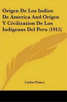 Comprar Origen De Los Indios De America And Origen Y Civilization De Los Indigenas Del Peru (1915), De Carlos Prince., Vol. 1. Editorial Kessinger Publishing, Tapa Blanda En Español, 1915