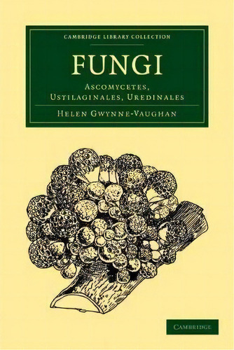 Cambridge Library Collection - Botany And Horticulture: Fungi: Ascomycetes, Ustilaginales, Uredin..., De Helen Gwynne-vaughan. Editorial Cambridge University Press, Tapa Blanda En Inglés