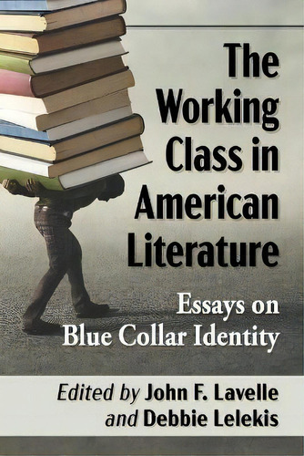 The Working Class In American Literature : Essays On Blue Collar Identity, De John F. Lavelle. Editorial Mcfarland & Co  Inc, Tapa Blanda En Inglés