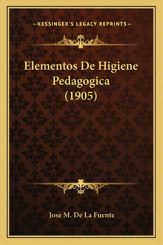 Elementos De Higiene Pedagogica (1905), De De La Fuente, Jose M.. Editorial Kessinger Pub Llc, Tapa Blanda En Español