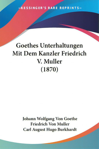 Goethes Unterhaltungen Mit Dem Kanzler Friedrich V. Muller (1870), De Goethe, Johann Wolfgang Von. Editorial Kessinger Pub Llc, Tapa Blanda En Inglés