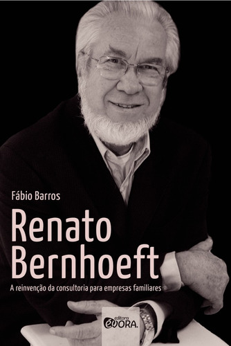 Renato Bernhoeft: A reinvenção da consultoria para empresas familiares, de Barros, Fábio. Editora Évora Eireli - EPP, capa mole em português, 2015