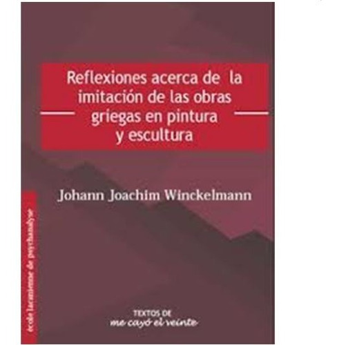 Textos 17. Reflexiones Acerca De La Imitación De Las Obras Griegas En Pintura Y Escultura, De Winckelmann, Johann Joachim. Editorial Me Cayo El Veinte En Español