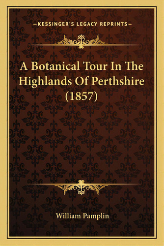 A Botanical Tour In The Highlands Of Perthshire (1857), De Pamplin, William. Editorial Kessinger Pub Llc, Tapa Blanda En Inglés