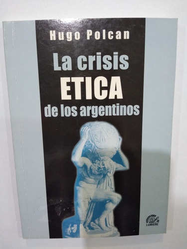 La Crisis Etica De Los Argentinos Hugo Polcan Ed. Lumiere