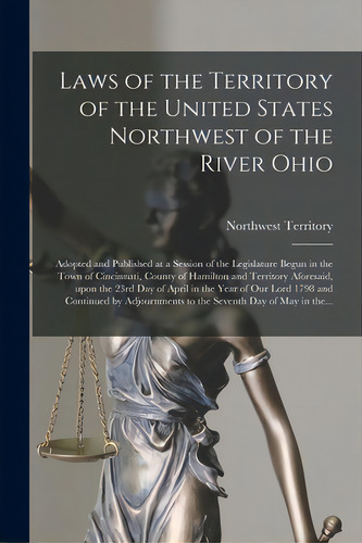Laws Of The Territory Of The United States Northwest Of The River Ohio: Adopted And Published At ..., De Northwest Territory (u S ). Editorial Legare Street Pr, Tapa Blanda En Inglés