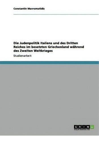 Die Judenpolitik Italiens Und Des Dritten Reiches Im Besetzten Griechenland Wahrend Des Zweiten W..., De Stantin Mavromatidis. Editorial Grin Publishing, Tapa Blanda En Alemán