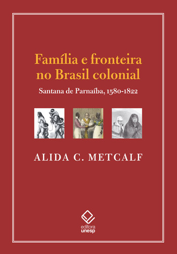 Familia E Fronteira No Brasil Colonial: Santana De Parnaiba, 1580-1822, De Alida C. Metcalf. Editorial Unesp, Capa Mole, Edição 1 Em Português, 2024