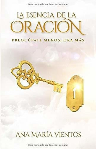 La Esencia De La Oracion Preocupate Menos, Ora Mas, de Vientos, Ana Mar. Editorial Holy Spirit Publishing en español