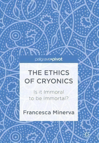 The Ethics Of Cryonics : Is It Immoral To Be Immortal?, De Francesca Minerva. Editorial Birkhauser Verlag Ag, Tapa Dura En Inglés