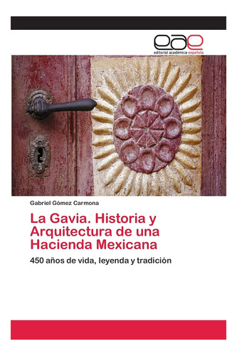 La Gavia. Historia Y Arquitectura De Una Hacienda Mexicana: