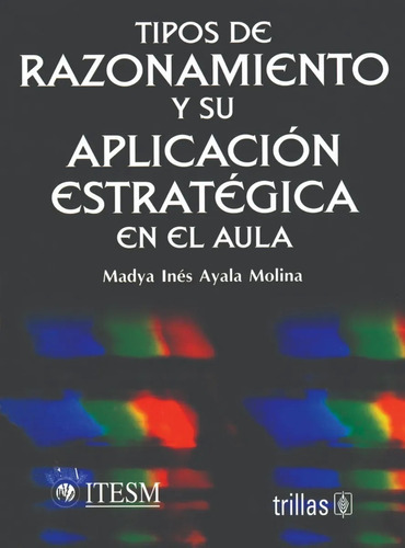 Tipos De Razonamiento Y Su Aplicación Estratégica En El Aula, De Ayala Molina, Madya Inés., Vol. 1. Editorial Trillas, Tapa Blanda En Español, 2001