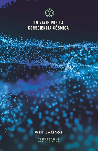 Libro: Un Viaje Por La Consciencia Cósmica (spanish Edition)