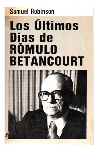 Los Ultimos Dias De Romulo Betancourt Samuel Robinson