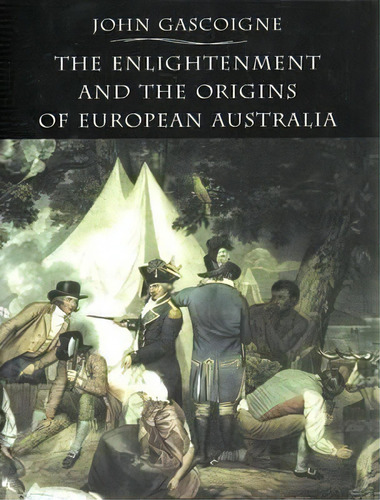 The Enlightenment And The Origins Of European Australia, De John Gascoigne. Editorial Cambridge University Press, Tapa Blanda En Inglés