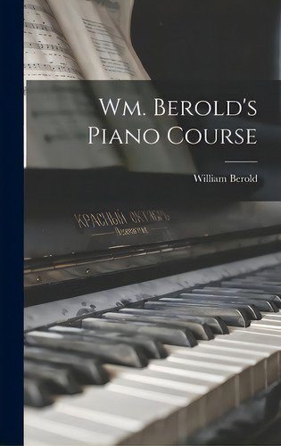 Wm. Berold's Piano Course, De Berold, William., Vol. 1. Editorial Legare Street Pr, Tapa Dura En Inglés