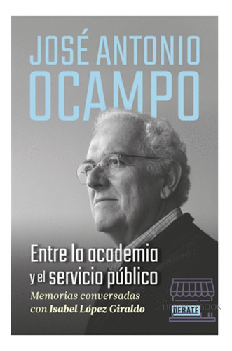 Entre La Academia Y El Servicio Público, De José Antonio Ocampo.. Editorial Debate, Tapa Blanda En Español, 2023