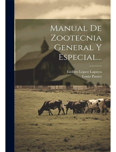 Manual De Zootecnia General Y Especial: Manual De Zootecnia General Y Especial, De Isidro López Lapuya, Louis Pautet . Editorial Legare Street Press, Tapa Blanda, Edición 1 En Español, 2023