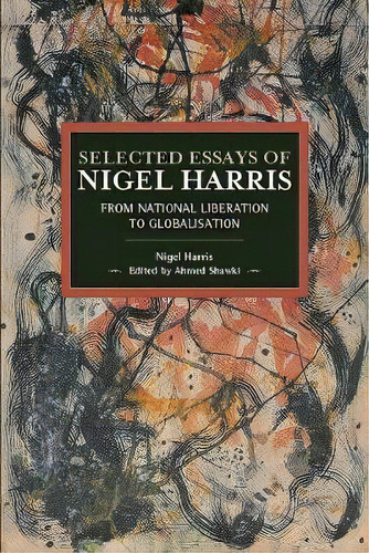 Selected Essays Of Nigel Harris : From National Liberation To Globalisation, De Nigel Harris. Editorial Haymarket Books, Tapa Blanda En Inglés, 2018