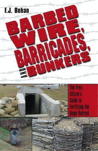 Barbed Wire, Barricades, And Bunkers : The Free Citizen's Guide To Fortifying The Home Retreat, De F J Bohan. Editorial Createspace Independent Publishing Platform, Tapa Blanda En Inglés, 2012