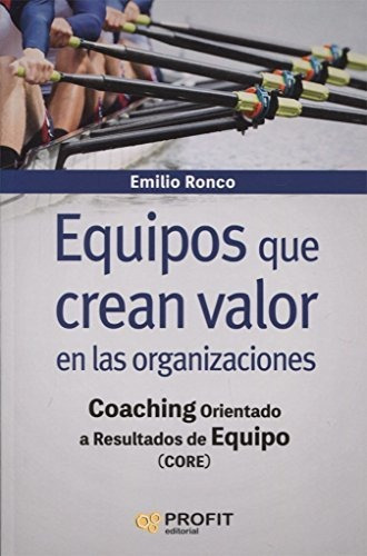 Equipos que crean valor en las organizaciones : coaching orientado a resultados de equipo, de Emilio Ronco Baquedano. Profit Editorial, tapa blanda en español, 2018