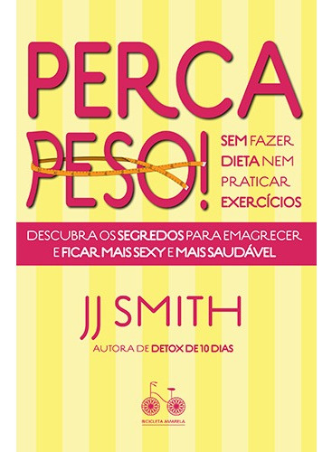 Perca peso! Sem fazer dieta nem praticar exercícios: Descubra os segredos para emagrecer e ficar mais sexy e mais saudável, de Smith, J. J.. Editorial Bicicleta Amarela, capa mole em português, 2019