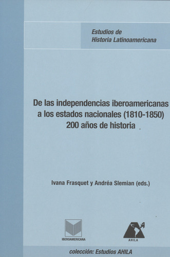 De Las Independencias Iberoamericanas A Los Estados Nacionales (1810-1850) 200 Años De Historia, De Ivana Frasquet. Editorial Iberoamericana, Tapa Blanda, Edición 1 En Español, 2009