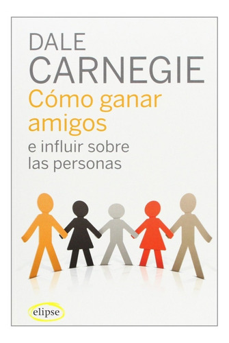 Cómo Ganar Amigos E Influir Sobre Las Personas, De Dale Carnegie. Editorial Elipse, Tapa Blanda En Español, 2008