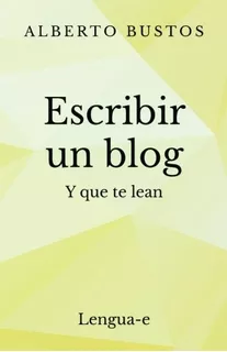 Libro : Escribir Un Blog: Y Que Te Lean - Alberto Bustos