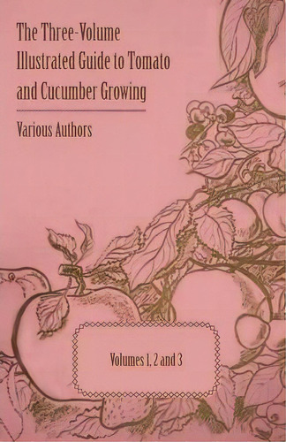 The Three-volume Illustrated Guide To Tomato And Cucumber Growing - Volumes 1, 2 And 3, De Various. Editorial Read Books, Tapa Blanda En Inglés