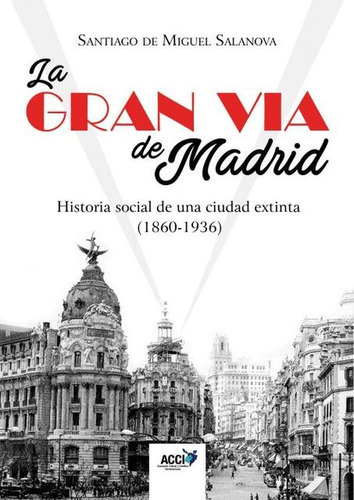 La Gran Vía De Madrid. Historia Social De Una Ciudad Extinta (1860-1936), De Santiago De Miguel Salanova. Editorial Acci, Tapa Blanda En Español, 2017