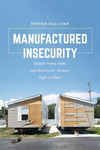 Manufactured Insecurity : Mobile Home Parks And Americans' Tenuous Right To Place, De Esther Sullivan. Editorial University Of California Press, Tapa Blanda En Inglés