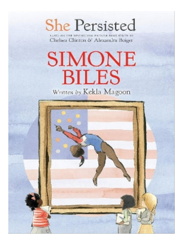 She Persisted: Simone Biles - Kekla Magoon, Chelsea Cl. Eb07